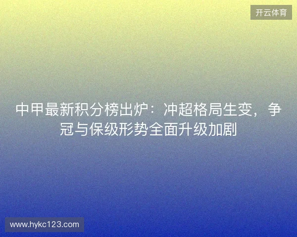 中甲最新积分榜出炉：冲超格局生变，争冠与保级形势全面升级加剧